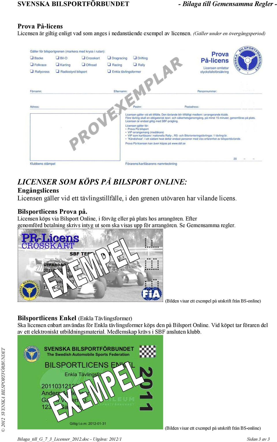 Licensen köps via Bilsport Online, i förväg eller på plats hos arrangören. Efter genomförd betalning skrivs intyg ut som ska visas upp för arrangören. Se Gemensamma regler.