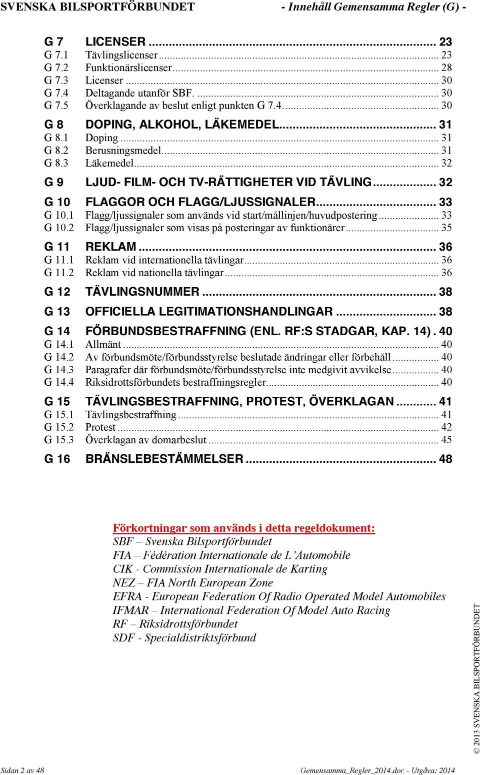 .. 32 G 9 LJUD- FILM- OCH TV-RÄTTIGHETER VID TÄVLING... 32 G 10 FLAGGOR OCH FLAGG/LJUSSIGNALER... 33 G 10.1 Flagg/ljussignaler som används vid start/mållinjen/huvudpostering... 33 G 10.2 Flagg/ljussignaler som visas på posteringar av funktionärer.