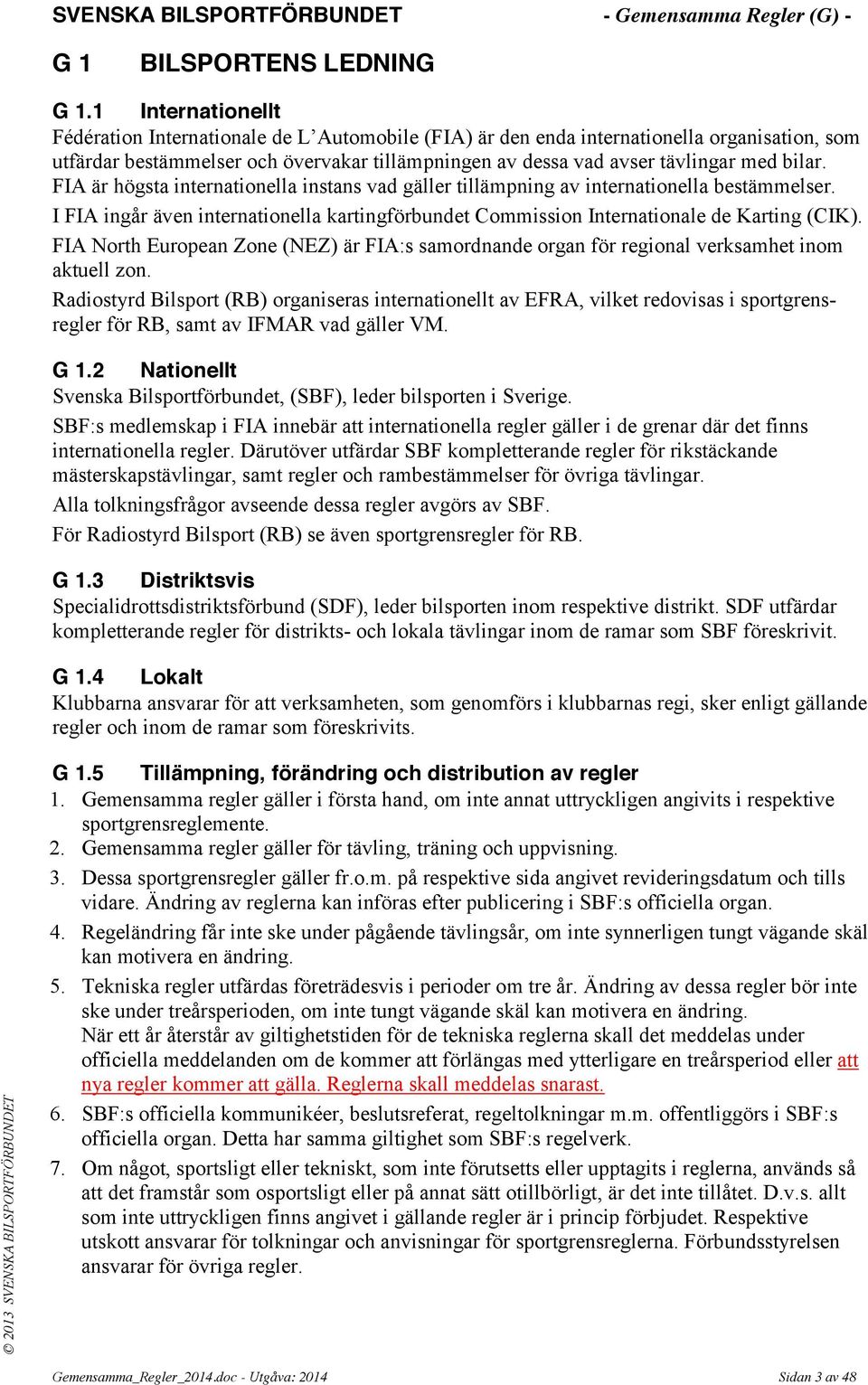 bilar. FIA är högsta internationella instans vad gäller tillämpning av internationella bestämmelser. I FIA ingår även internationella kartingförbundet Commission Internationale de Karting (CIK).