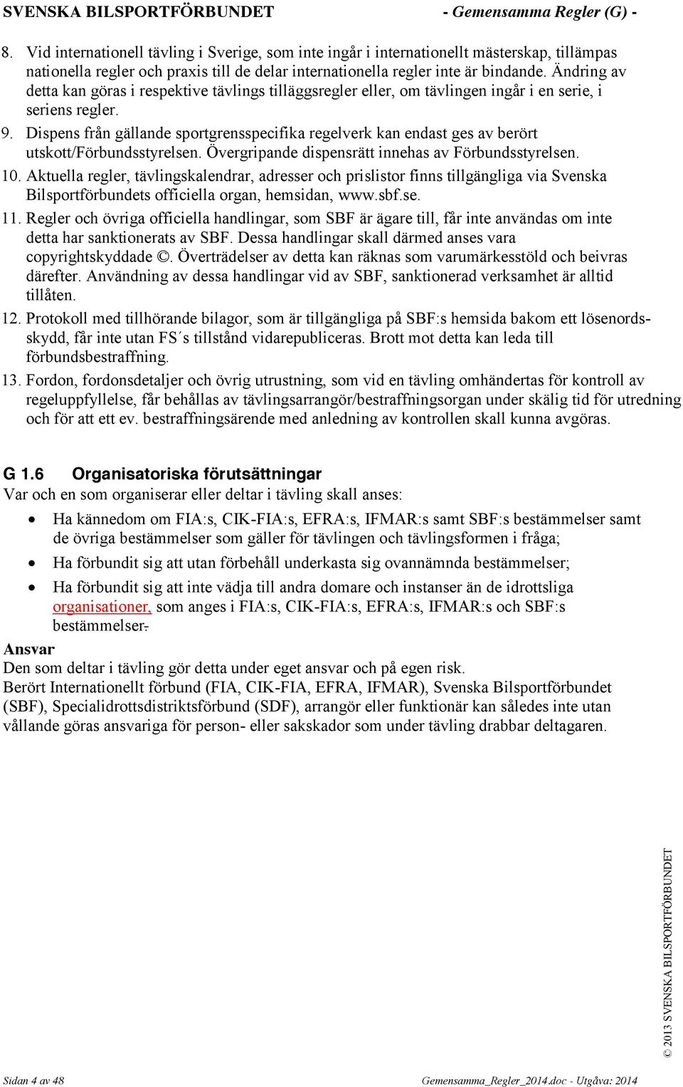 Dispens från gällande sportgrensspecifika regelverk kan endast ges av berört utskott/förbundsstyrelsen. Övergripande dispensrätt innehas av Förbundsstyrelsen. 10.