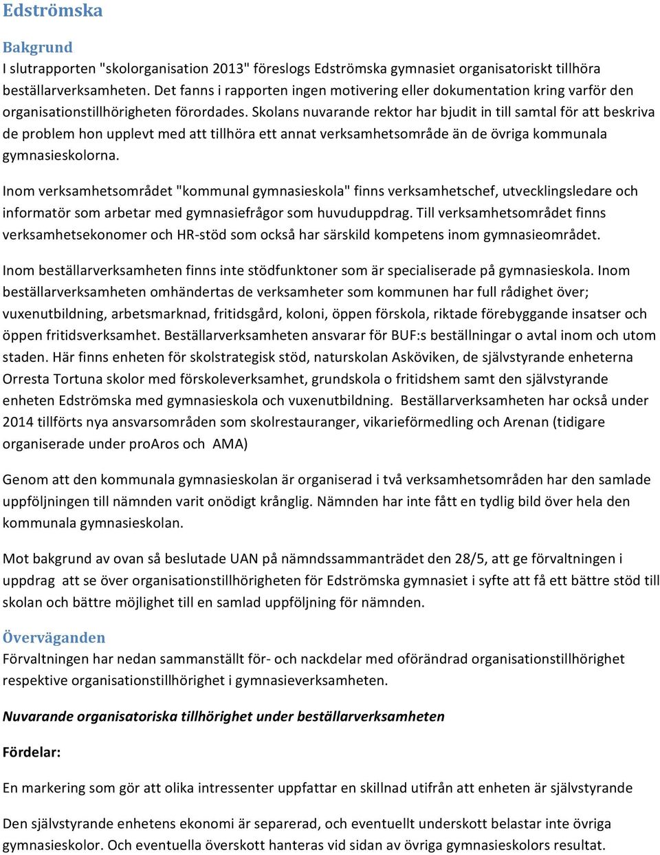 Skolans nuvarande rektor har bjudit in till samtal för att beskriva de problem hon upplevt med att tillhöra ett annat verksamhetsområde än de övriga kommunala gymnasieskolorna.