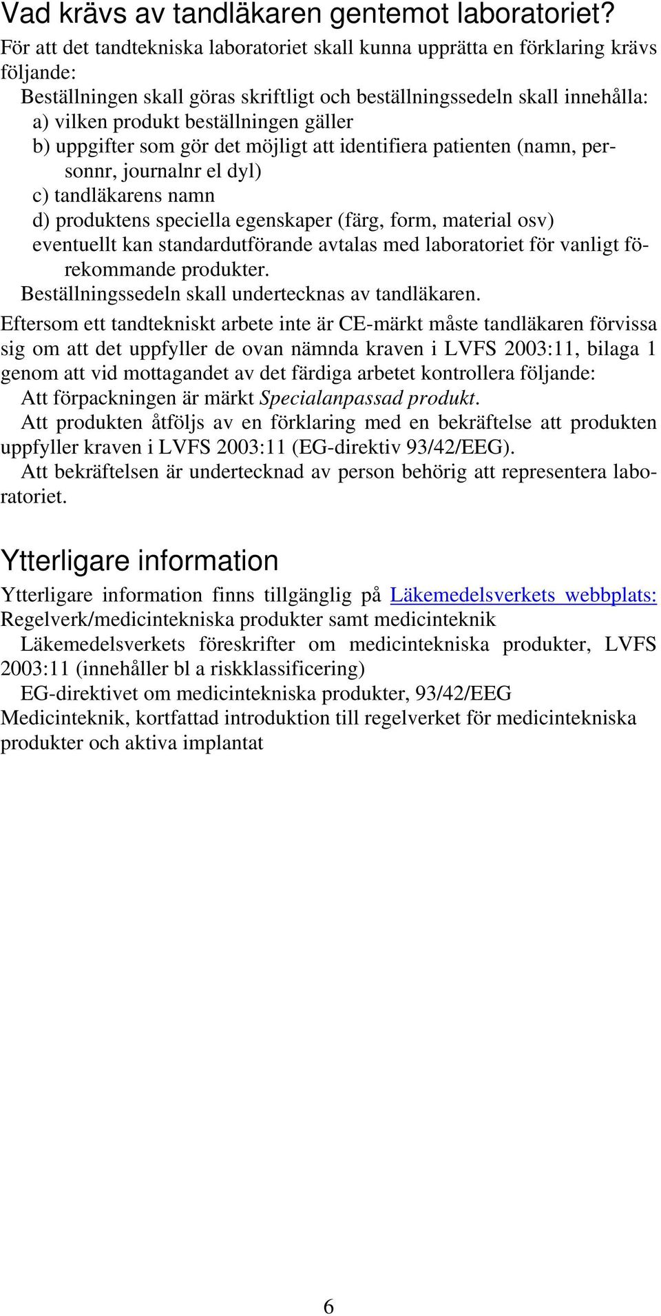 gäller b) uppgifter som gör det möjligt att identifiera patienten (namn, personnr, journalnr el dyl) c) tandläkarens namn d) produktens speciella egenskaper (färg, form, material osv) eventuellt kan