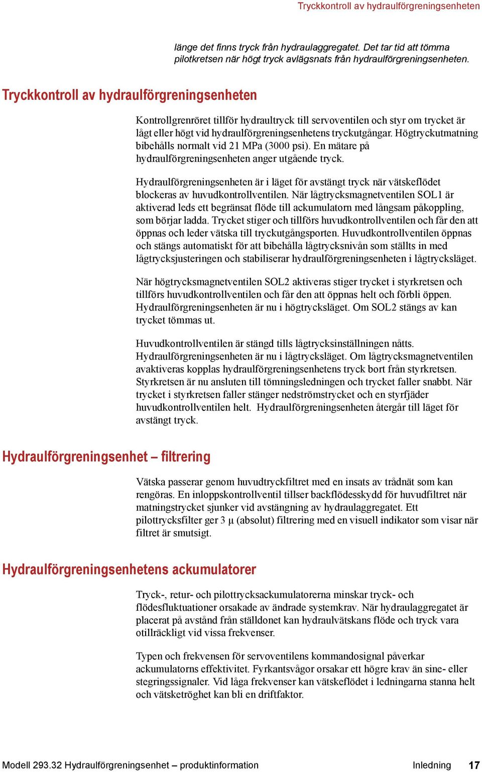 Högtryckutmatning bibehålls normalt vid 21 MPa (3000 psi). En mätare på hydraulförgreningsenheten anger utgående tryck.