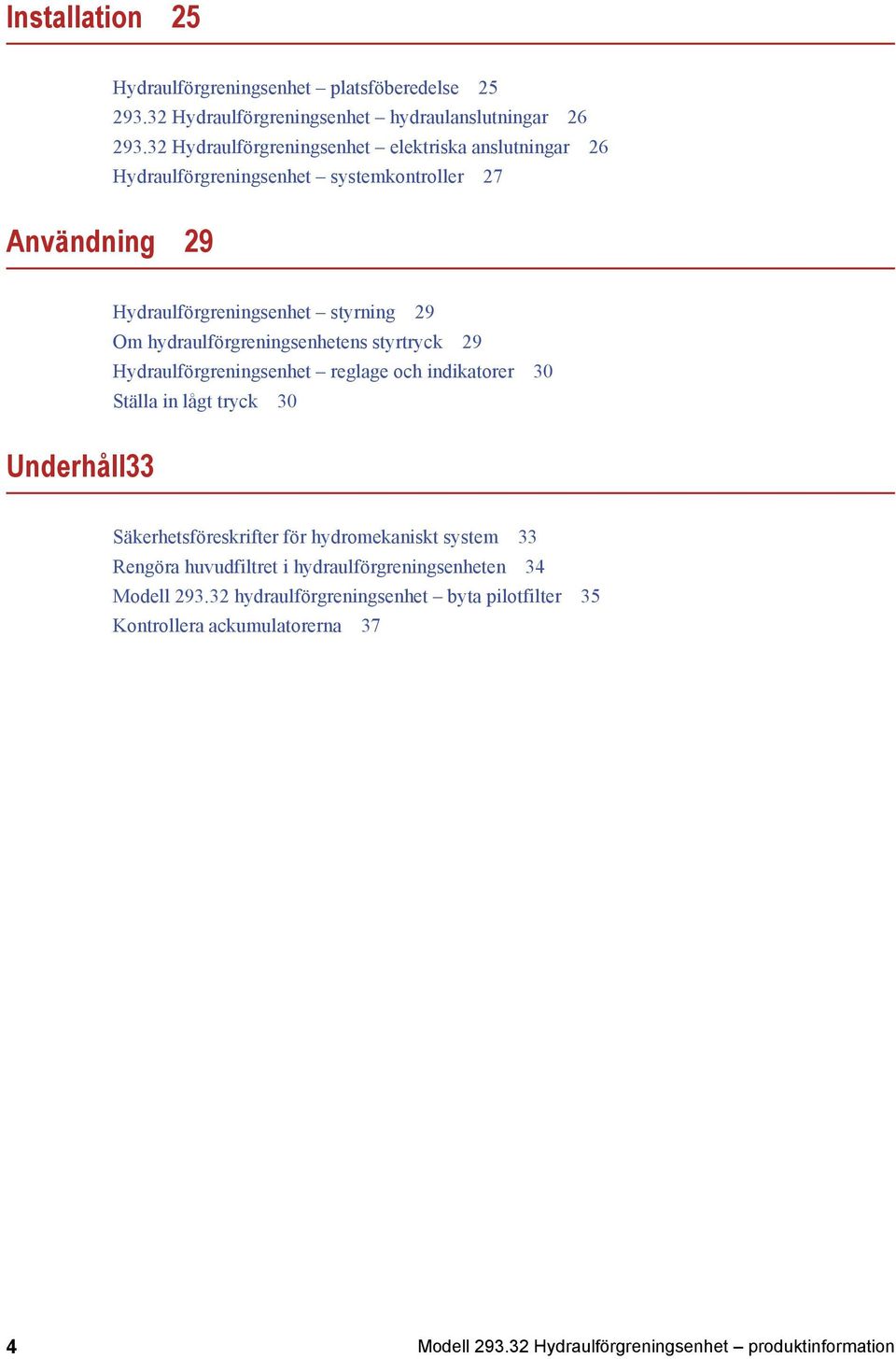 hydraulförgreningsenhetens styrtryck 29 Hydraulförgreningsenhet reglage och indikatorer 30 Ställa in lågt tryck 30 Underhåll33 Säkerhetsföreskrifter för