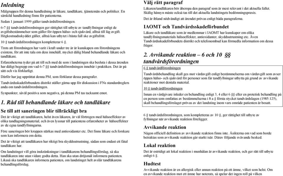 Högkostnadsskyddet gäller, alltså kan utbytet i bästa fall ske avgiftsfritt. 10 tandvårdsförordningen kompletterar 6.