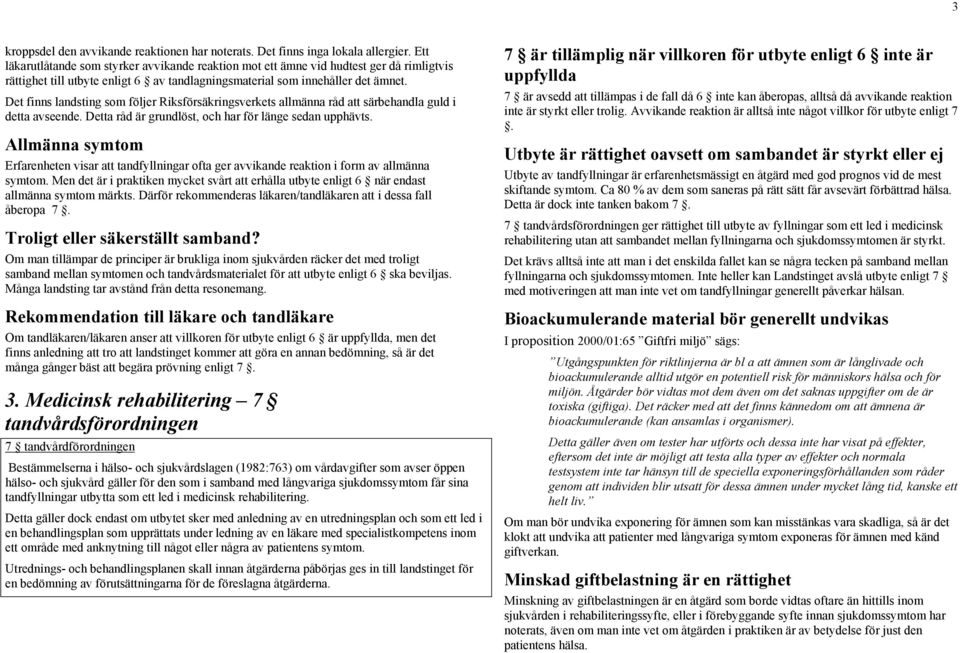 Det finns landsting som följer Riksförsäkringsverkets allmänna råd att särbehandla guld i detta avseende. Detta råd är grundlöst, och har för länge sedan upphävts.