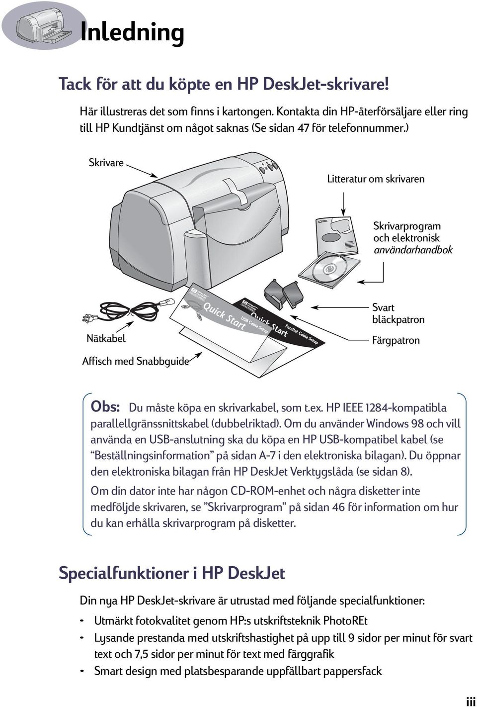 ) Skrivare Litteratur om skrivaren Skrivarprogram och elektronisk användarhandbok Nätkabel Affisch med Snabbguide Parallel Cable Setup Svart bläckpatron Färgpatron Obs: Du måste köpa en skrivarkabel,