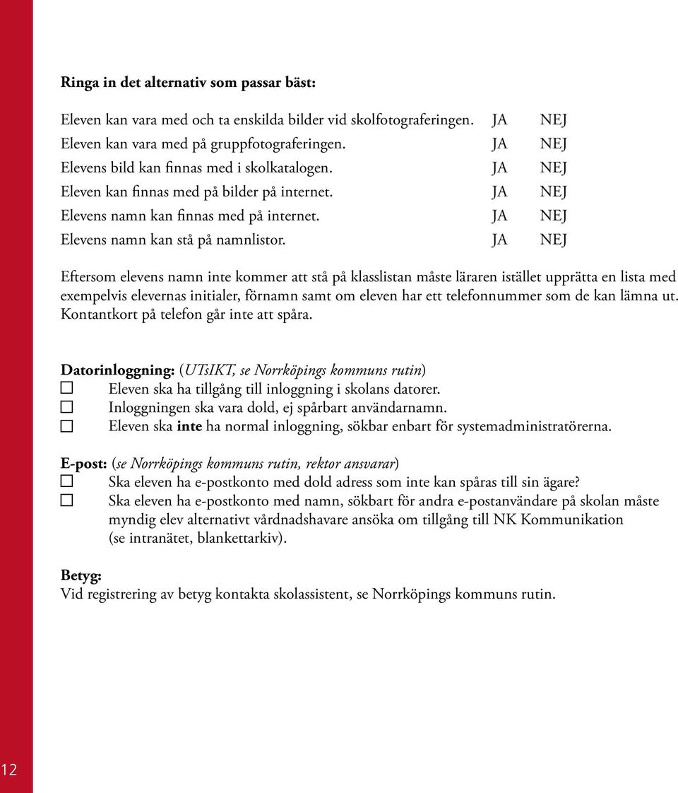 JA NEJ Eftersom elevens namn inte kommer att stå på klasslistan måste läraren istället upprätta en lista med exempelvis elevernas initialer, förnamn samt om eleven har ett telefonnummer som de kan