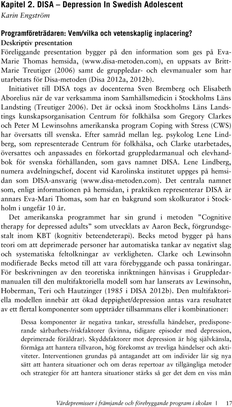 com), en uppsats av Britt- Marie Treutiger (2006) samt de gruppledar- och elevmanualer som har utarbetats för Disa-metoden (Disa 2012a, 2012b).