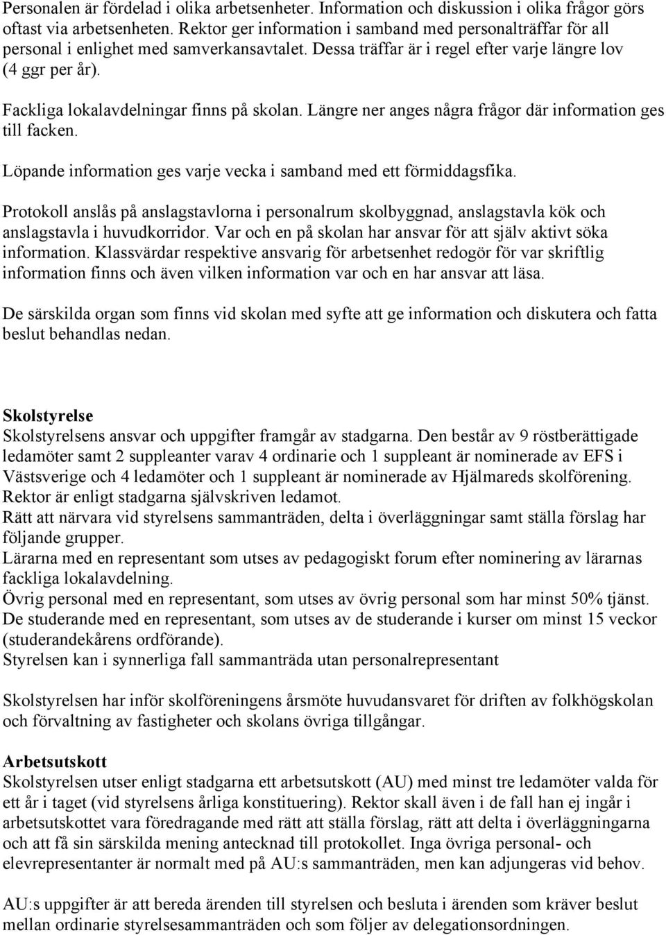 Fackliga lokalavdelningar finns på skolan. Längre ner anges några frågor där information ges till facken. Löpande information ges varje vecka i samband med ett förmiddagsfika.