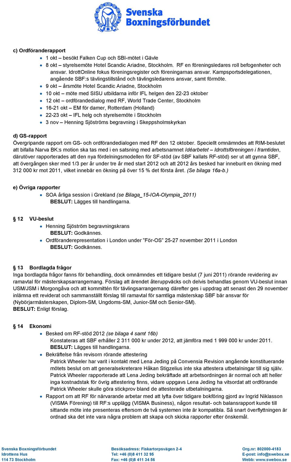 9 okt årsmöte Hotel Scandic Ariadne, Stockholm 10 okt möte med SISU utbildarna inför IFL helgen den 22-23 oktober 12 okt ordförandedialog med RF, World Trade Center, Stockholm 16-21 okt EM för damer,