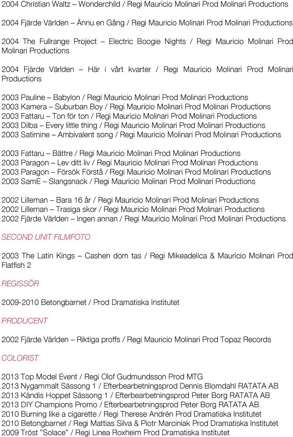 Mauricio Molinari Prod Molinari Productions 2003 Kamera Suburban Boy / Regi Mauricio Molinari Prod Molinari Productions 2003 Fattaru Ton för ton / Regi Mauricio Molinari Prod Molinari Productions