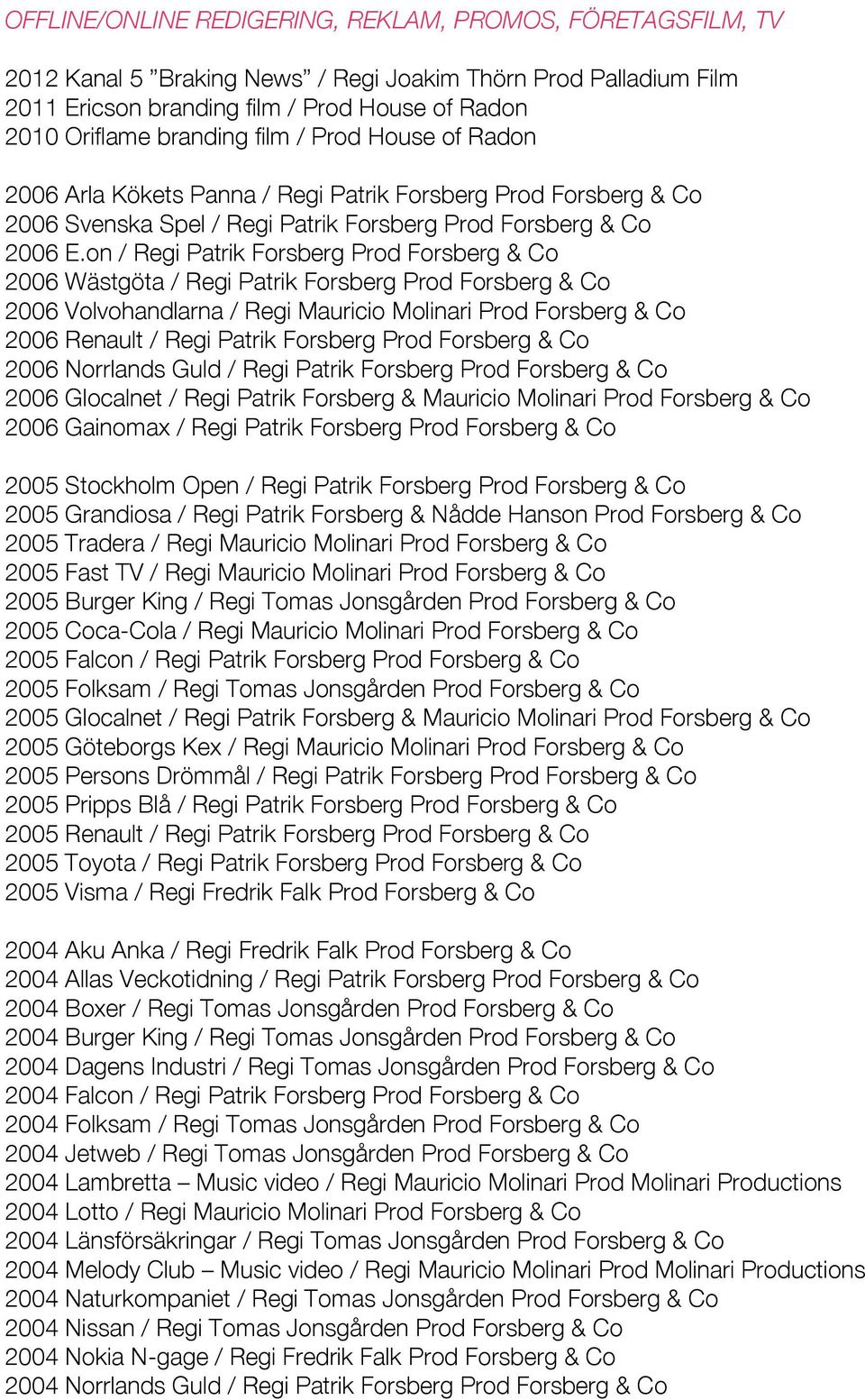 on / Regi Patrik Forsberg Prod Forsberg & Co 2006 Wästgöta / Regi Patrik Forsberg Prod Forsberg & Co 2006 Volvohandlarna / Regi Mauricio Molinari Prod Forsberg & Co 2006 Renault / Regi Patrik