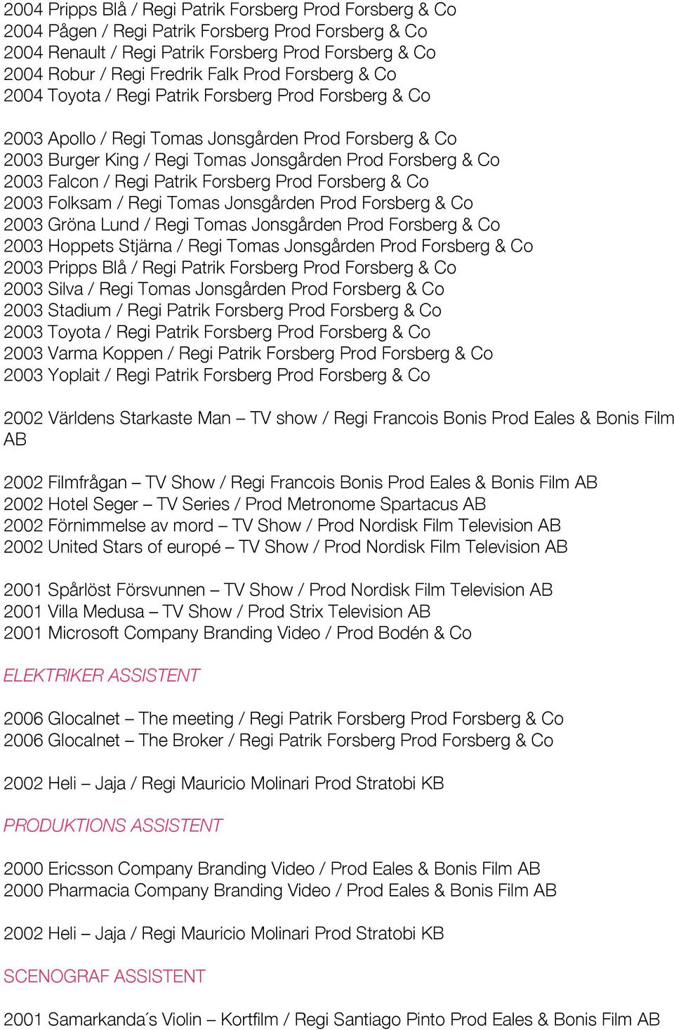 / Regi Patrik Forsberg Prod Forsberg & Co 2003 Folksam / Regi Tomas Jonsgården Prod Forsberg & Co 2003 Gröna Lund / Regi Tomas Jonsgården Prod Forsberg & Co 2003 Hoppets Stjärna / Regi Tomas