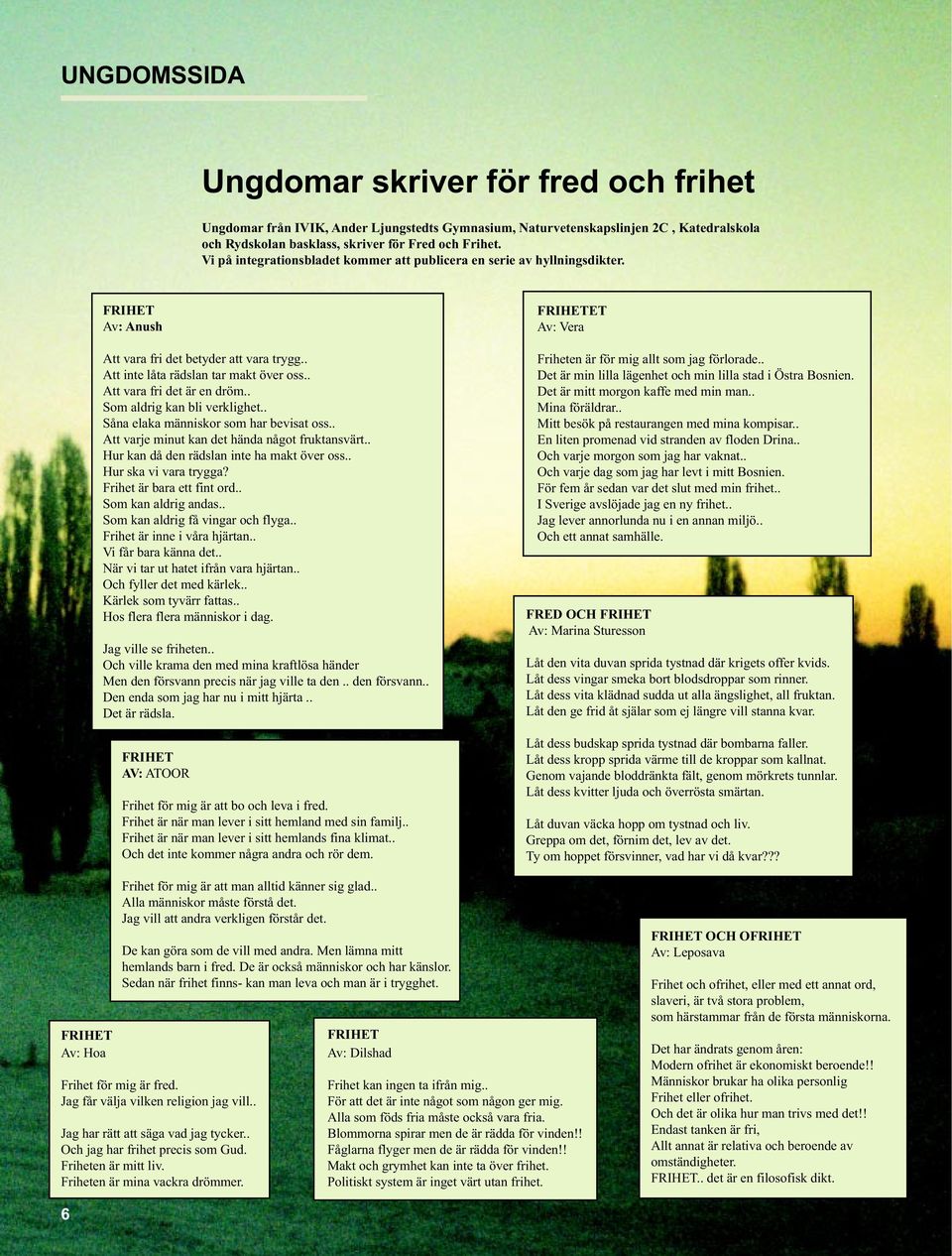 . Att vara fri det är en dröm.. Som aldrig kan bli verklighet.. Såna elaka människor som har bevisat oss.. Att varje minut kan det hända något fruktansvärt.