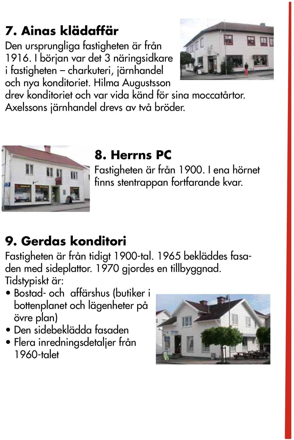 I ena hörnet finns stentrappan fortfarande kvar. 9. Gerdas konditori Fastigheten är från tidigt 1900-tal. 1965 bekläddes fasaden med sideplattor.