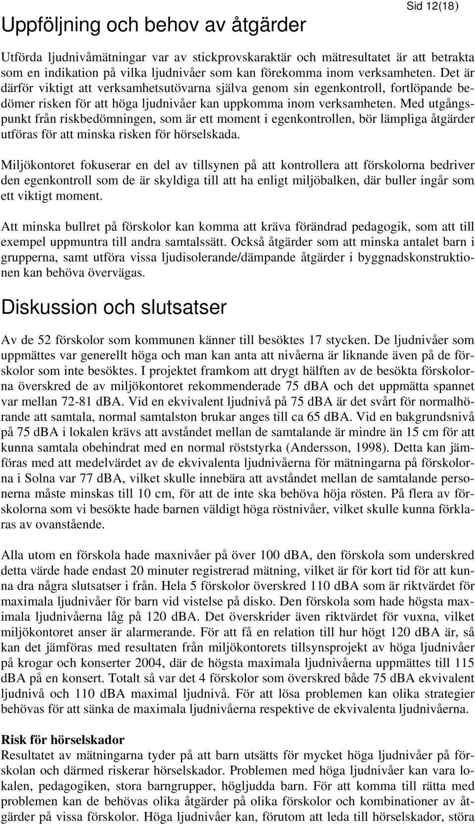 Med utgångspunkt från riskbedömningen, som är ett moment i egenkontrollen, bör lämpliga åtgärder utföras för att minska risken för hörselskada.