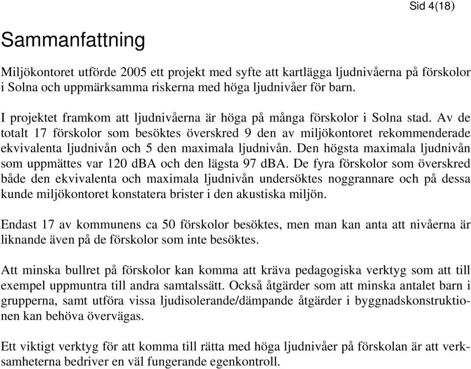 Av de totalt 17 förskolor som besöktes överskred 9 den av miljökontoret rekommenderade ekvivalenta ljudnivån och 5 den maximala ljudnivån.