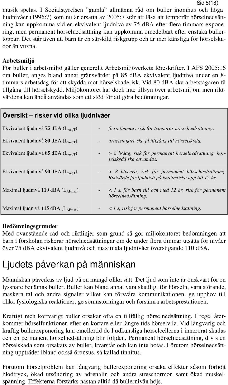 75 dba efter flera timmars exponering, men permanent hörselnedsättning kan uppkomma omedelbart efter enstaka bullertoppar.