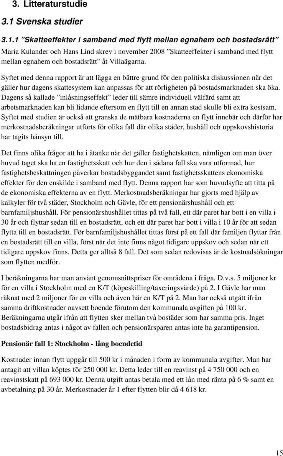 1 Skatteeffekter i samband med flytt mellan egnahem och bostadsrätt Maria Kulander och Hans Lind skrev i november 2008 Skatteeffekter i samband med flytt mellan egnahem och bostadsrätt åt Villaägarna.