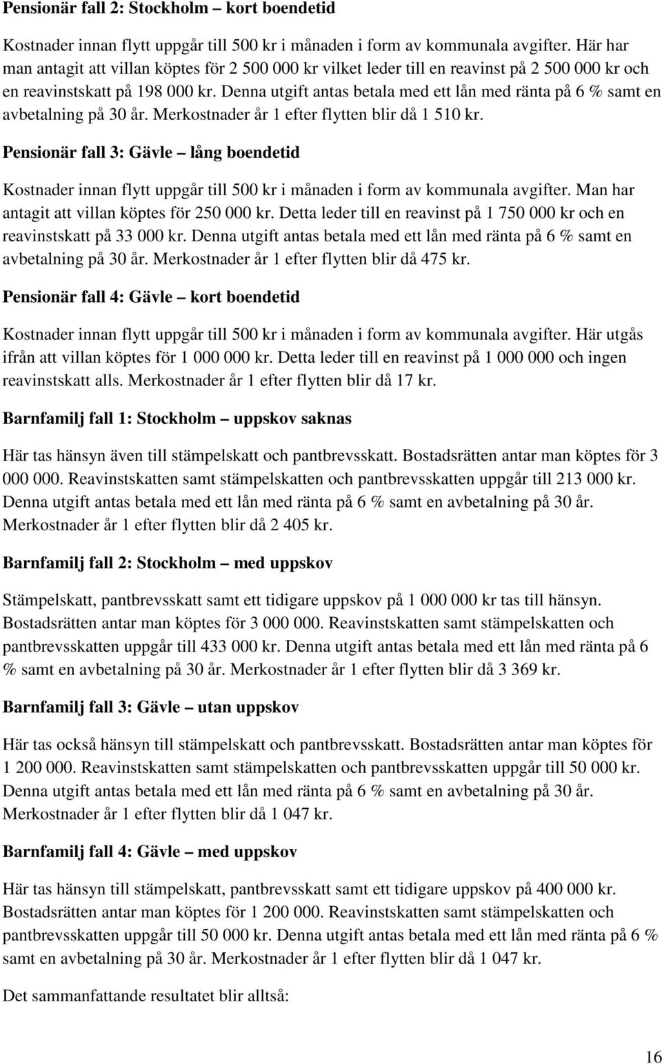 Denna utgift antas betala med ett lån med ränta på 6 % samt en avbetalning på 30 år. Merkostnader år 1 efter flytten blir då 1 510 kr.