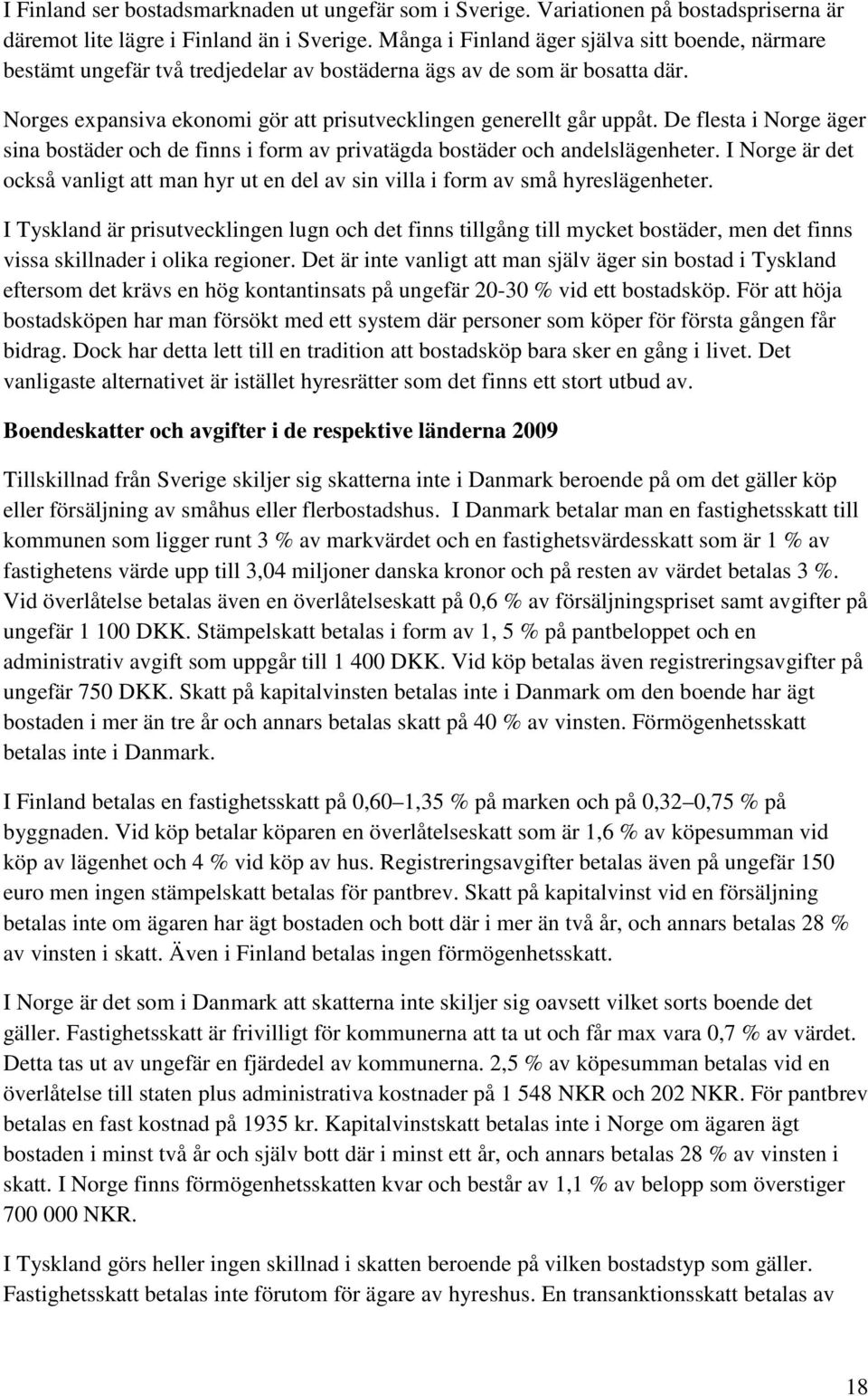 De flesta i Norge äger sina bostäder och de finns i form av privatägda bostäder och andelslägenheter. I Norge är det också vanligt att man hyr ut en del av sin villa i form av små hyreslägenheter.