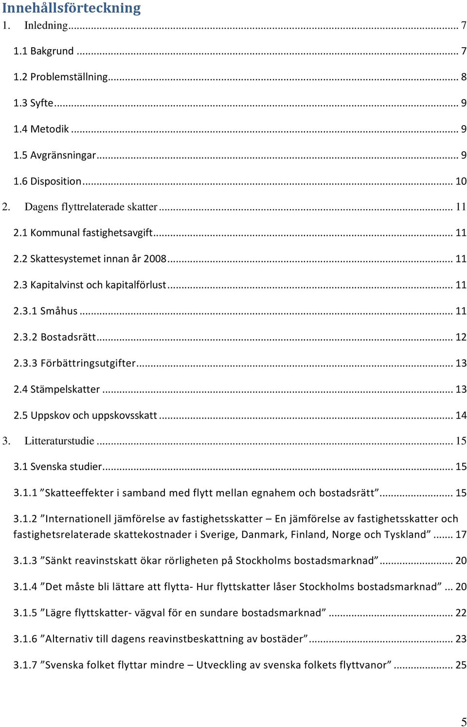 4 Stämpelskatter... 13 2.5 Uppskov och uppskovsskatt... 14 3. Litteraturstudie... 15 3.1 Svenska studier... 15 3.1.1 Skatteeffekter i samband med flytt mellan egnahem och bostadsrätt... 15 3.1.2 Internationell jämförelse av fastighetsskatter En jämförelse av fastighetsskatter och fastighetsrelaterade skattekostnader i Sverige, Danmark, Finland, Norge och Tyskland.