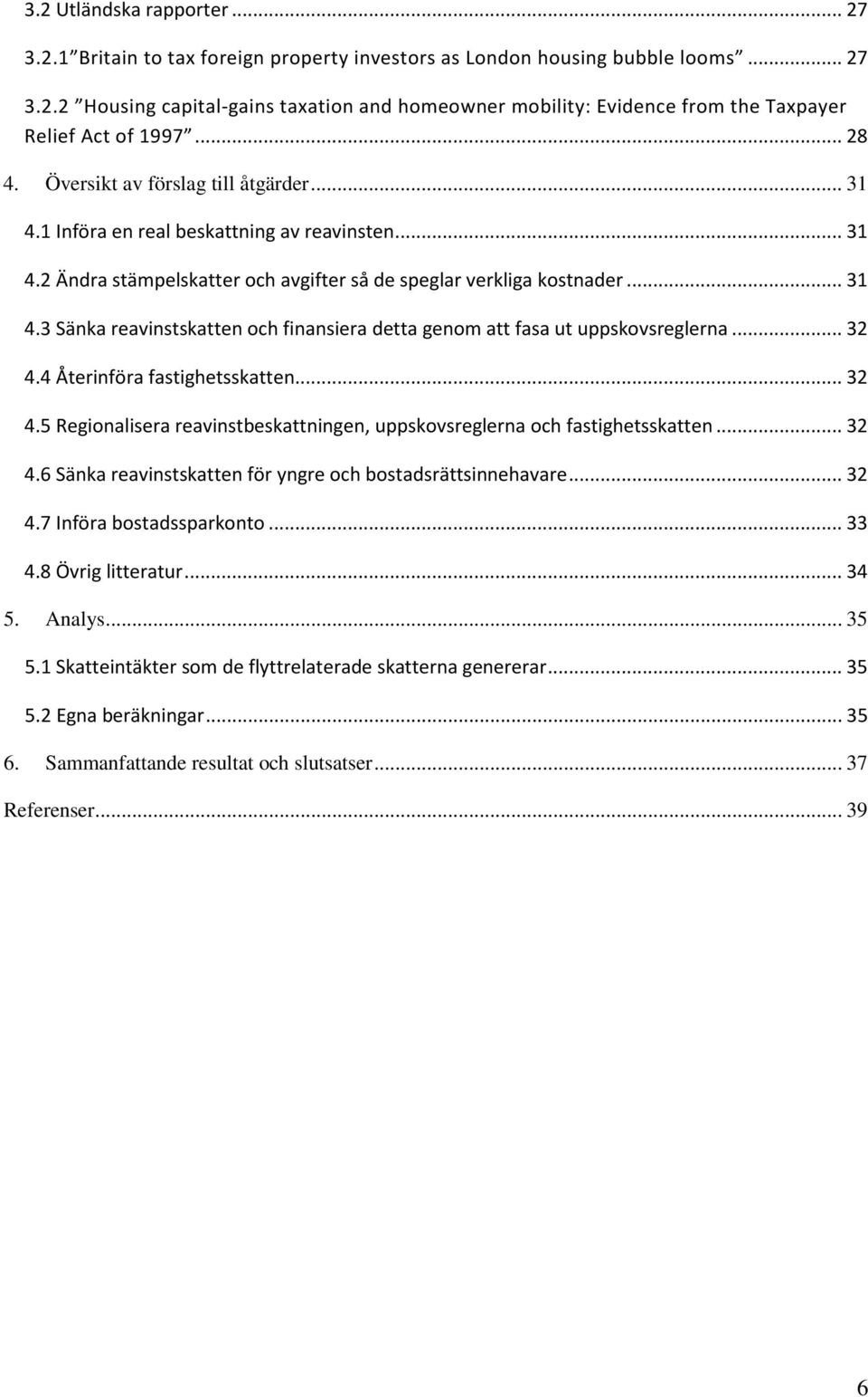 .. 32 4.4 Återinföra fastighetsskatten... 32 4.5 Regionalisera reavinstbeskattningen, uppskovsreglerna och fastighetsskatten... 32 4.6 Sänka reavinstskatten för yngre och bostadsrättsinnehavare... 32 4.7 Införa bostadssparkonto.