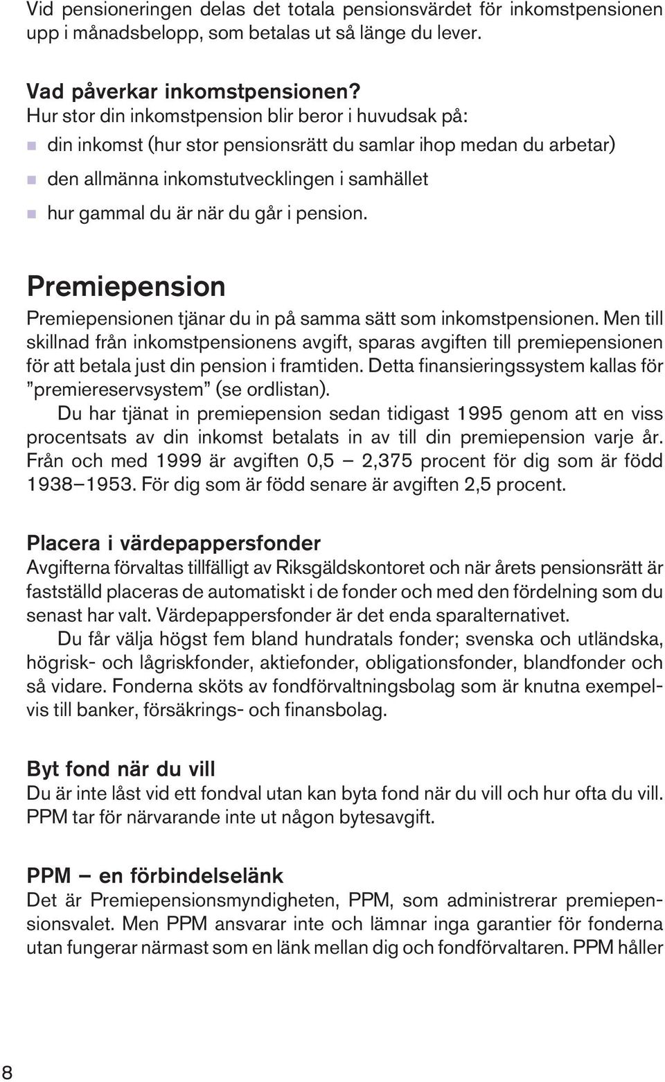 går i pension. Premiepension Premiepensionen tjänar du in på samma sätt som inkomstpensionen.