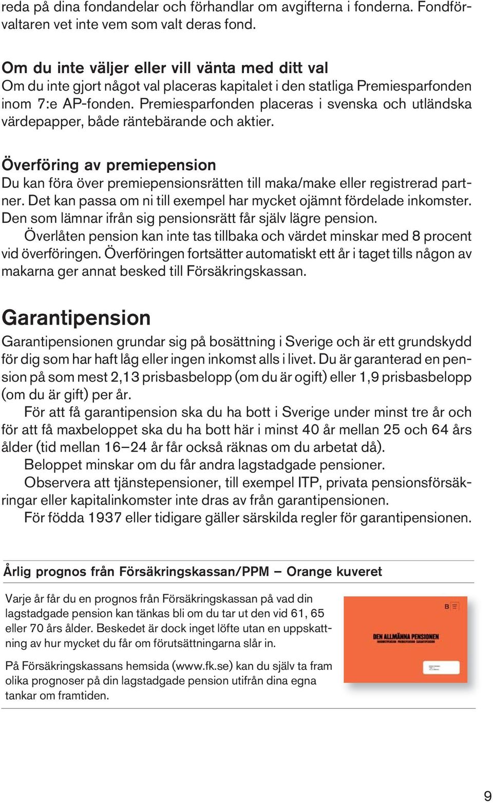 Premiesparfonden placeras i svenska och utländska värdepapper, både räntebärande och aktier. Överföring av premiepension Du kan föra över premiepensionsrätten till maka/make eller registrerad partner.