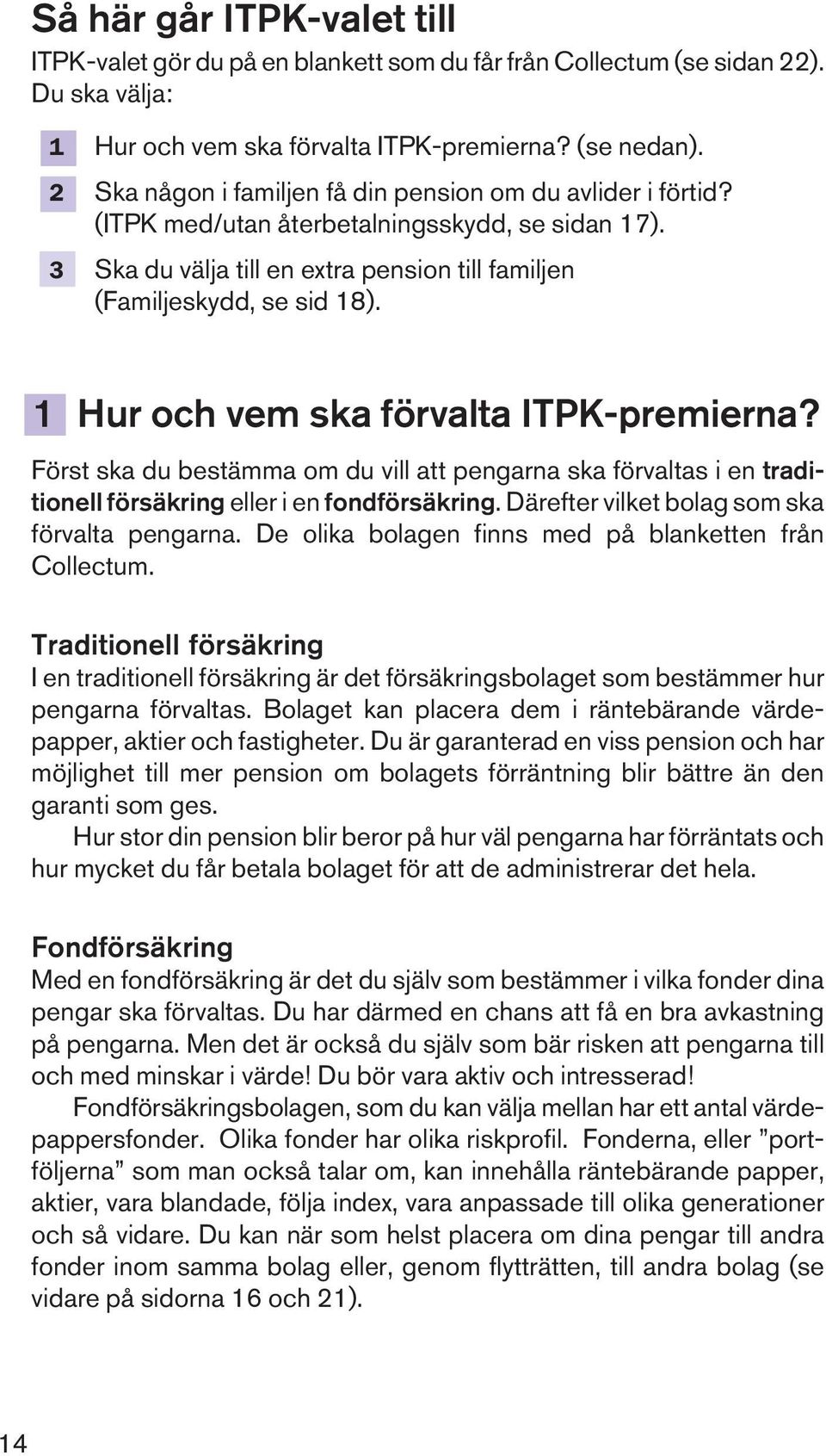 1 Hur och vem ska förvalta ITPK-premierna? Först ska du bestämma om du vill att pengarna ska förvaltas i en traditionell försäkring eller i en fondförsäkring.