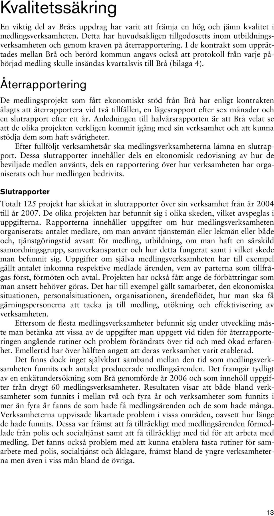 I de kontrakt som upprättades mellan Brå och berörd kommun angavs också att protokoll från varje påbörjad medling skulle insändas kvartalsvis till Brå (bilaga 4).