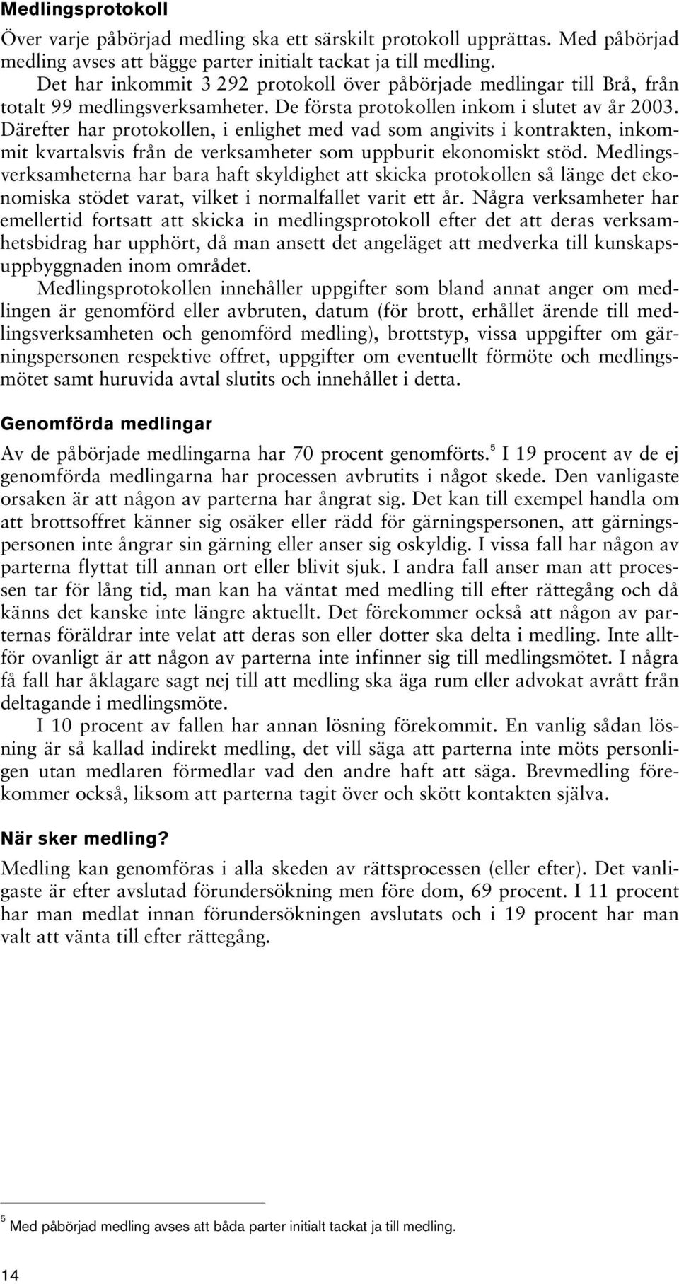 Därefter har protokollen, i enlighet med vad som angivits i kontrakten, inkommit kvartalsvis från de verksamheter som uppburit ekonomiskt stöd.