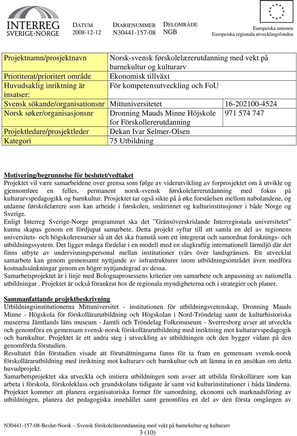 16-202100-4524 Norsk søker/organisasjonsnr Dronning Mauds Minne Höjskole 971 574 747 for Förskollererutdanning Projektledare/prosjektleder Dekan Ivar Selmer-Olsen Kategori 75 Utbildning