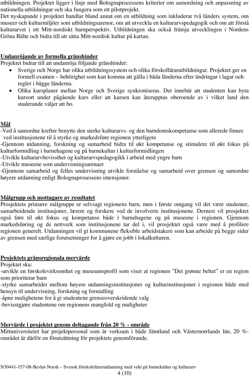 förstå kulturarvet i ett Mitt-nordiskt barnperspektiv. Utbildningen ska också främja utvecklingen i Nordens Gröna Bälte och bidra till att sätta Mitt-nordisk kultur på kartan.