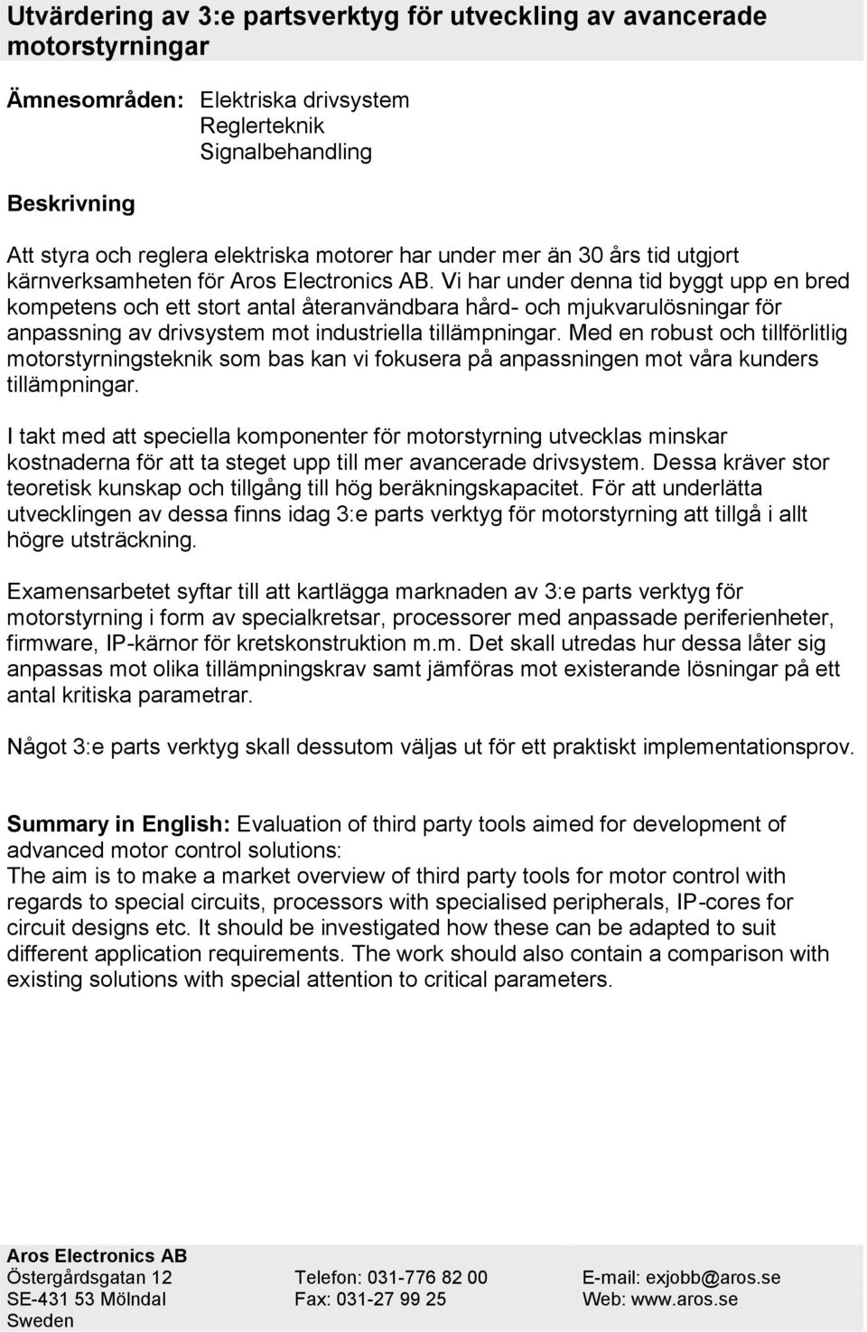 Vi har under denna tid byggt upp en bred kompetens och ett stort antal återanvändbara hård- och mjukvarulösningar för anpassning av drivsystem mot industriella tillämpningar.