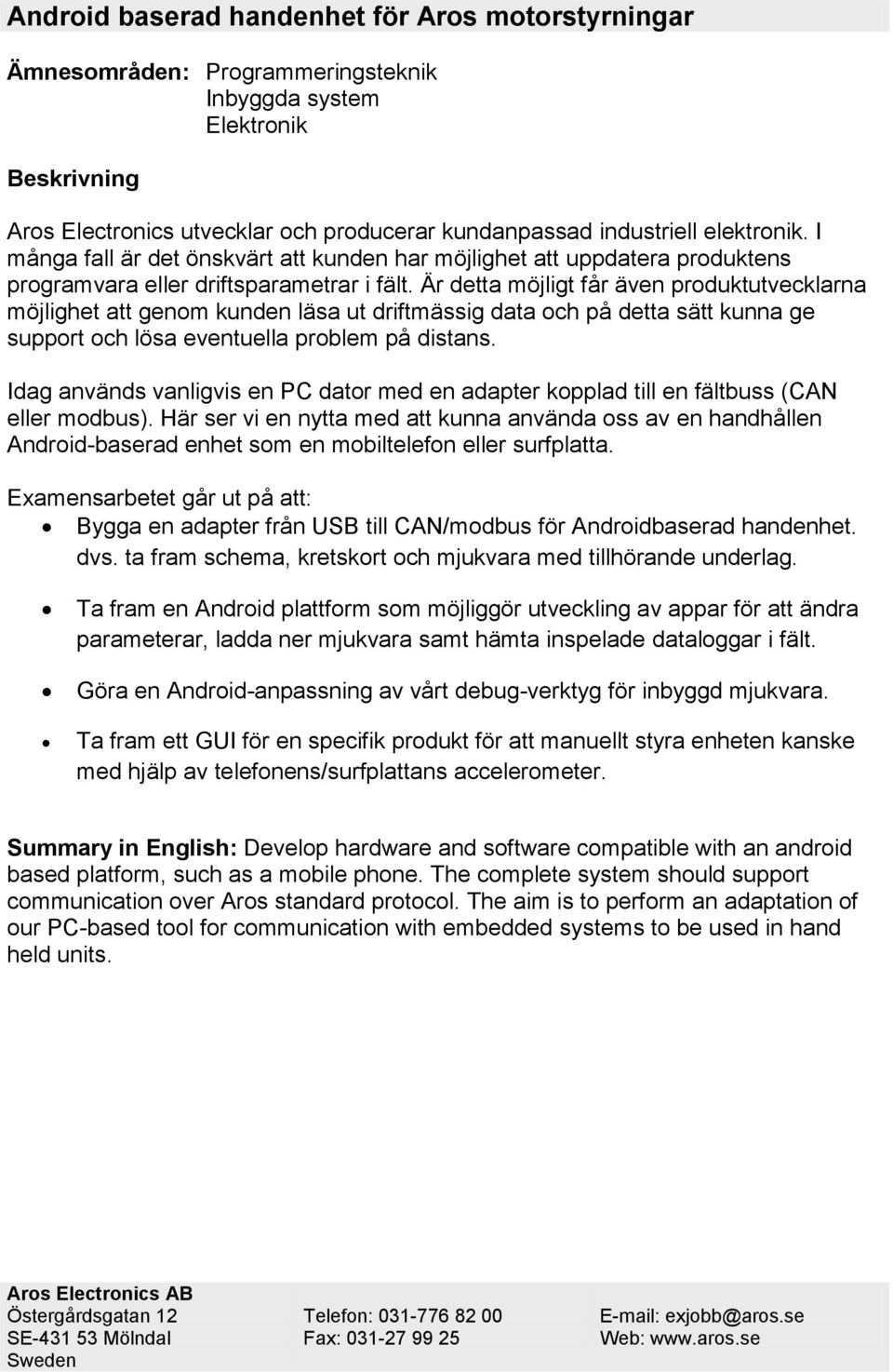 Är detta möjligt får även produktutvecklarna möjlighet att genom kunden läsa ut driftmässig data och på detta sätt kunna ge support och lösa eventuella problem på distans.