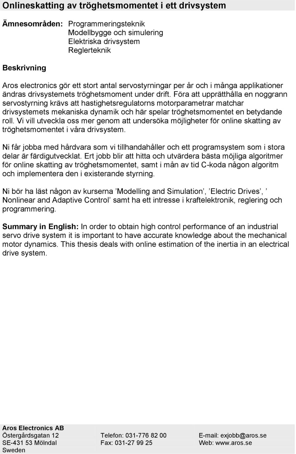 Föra att upprätthålla en noggrann servostyrning krävs att hastighetsregulatorns motorparametrar matchar drivsystemets mekaniska dynamik och här spelar tröghetsmomentet en betydande roll.