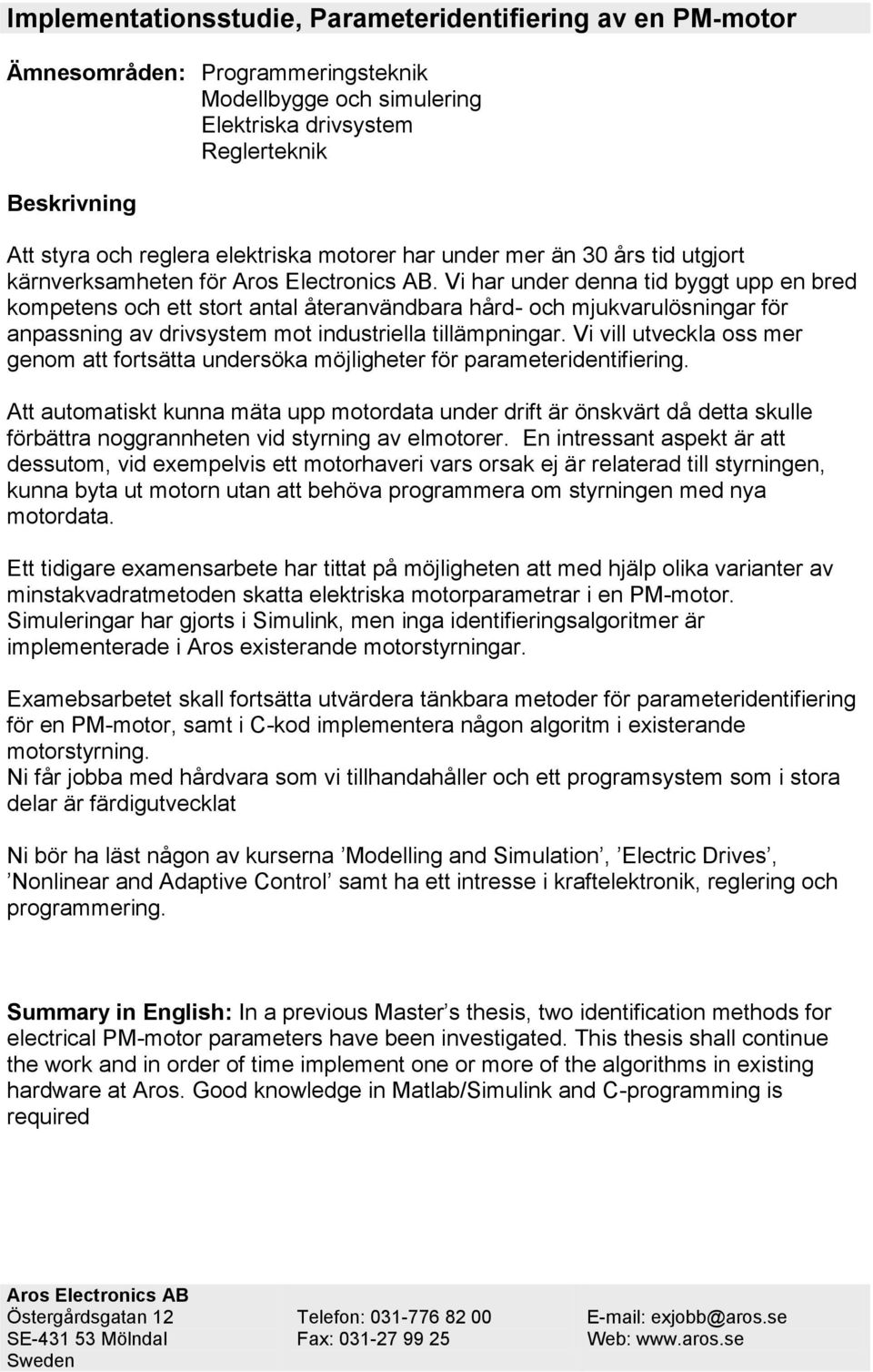 Vi har under denna tid byggt upp en bred kompetens och ett stort antal återanvändbara hård- och mjukvarulösningar för anpassning av drivsystem mot industriella tillämpningar.