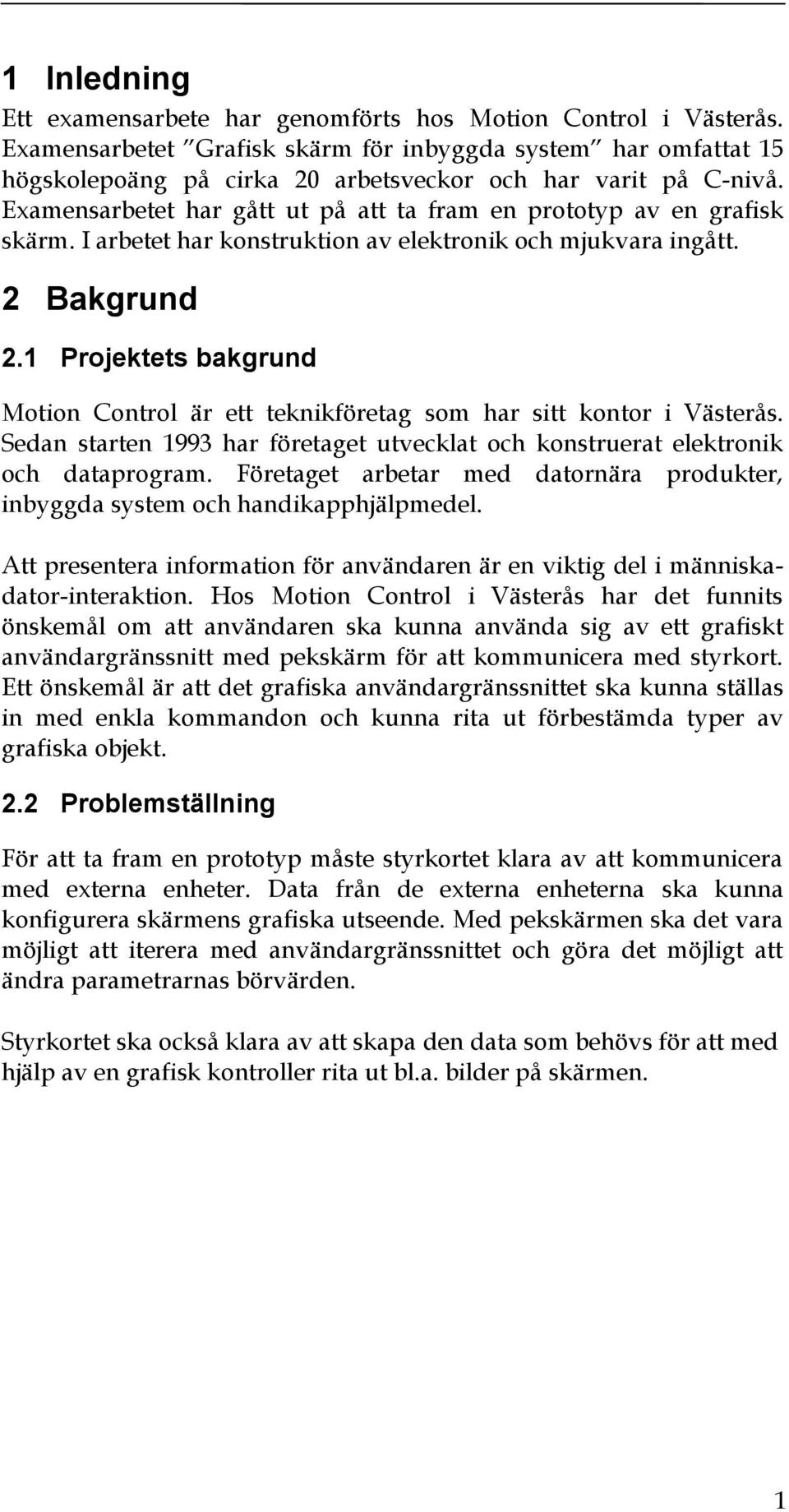 Examensarbetet har gått ut på att ta fram en prototyp av en grafisk skärm. I arbetet har konstruktion av elektronik och mjukvara ingått. 2 Bakgrund 2.