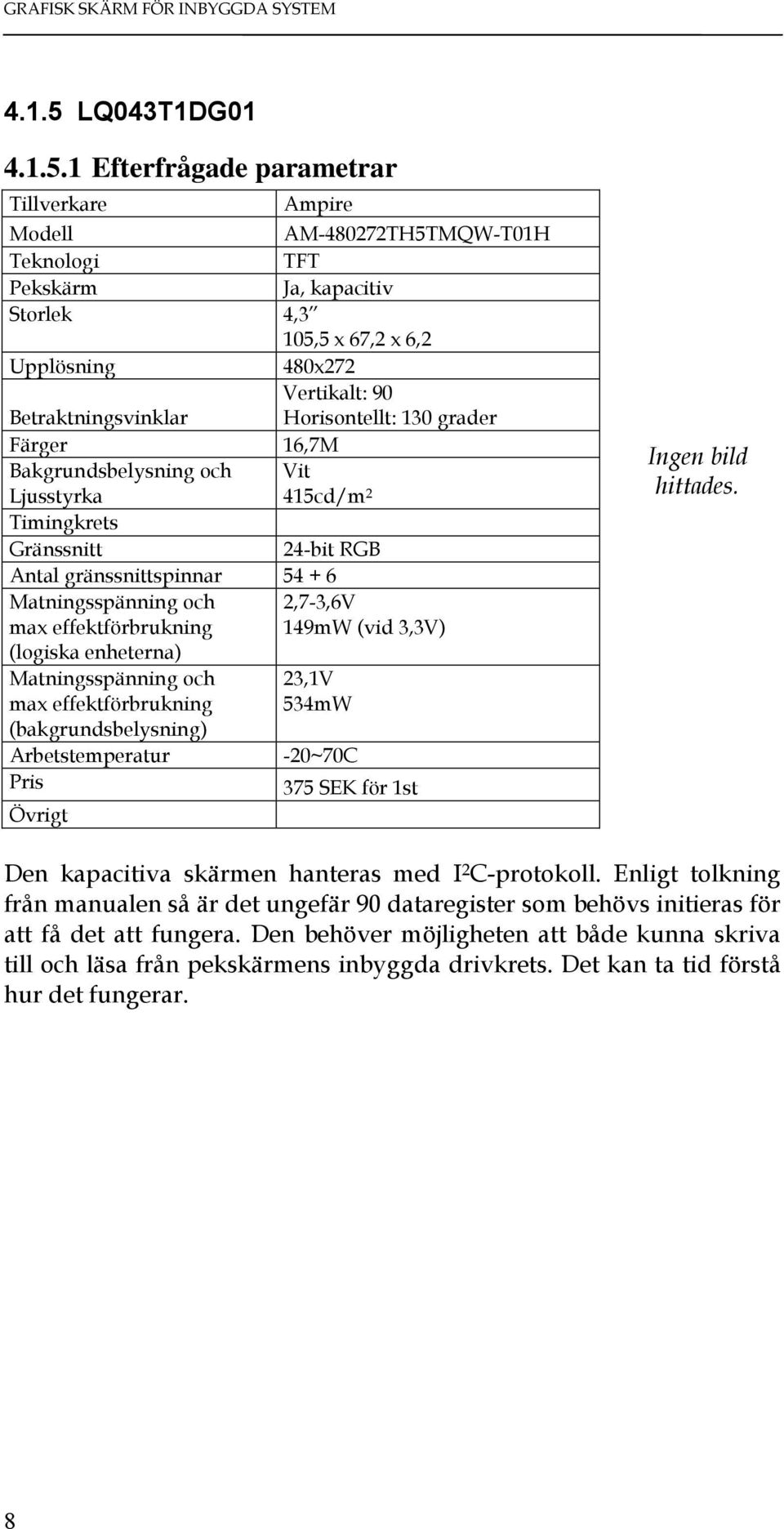 1 Efterfrågade parametrar Tillverkare Ampire Modell AM-480272TH5TMQW-T01H Teknologi TFT Pekskärm Ja, kapacitiv Storlek 4,3 105,5 x 67,2 x 6,2 Upplösning 480x272 Vertikalt: 90 Betraktningsvinklar