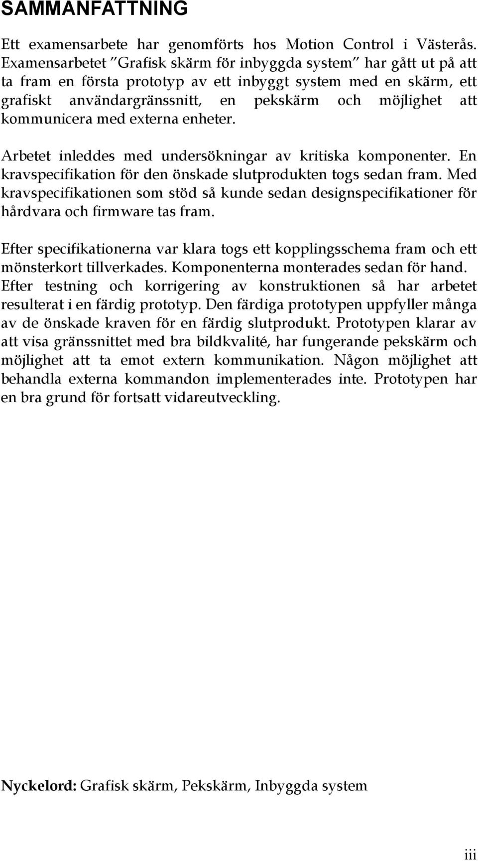 kommunicera med externa enheter. Arbetet inleddes med undersökningar av kritiska komponenter. En kravspecifikation för den önskade slutprodukten togs sedan fram.