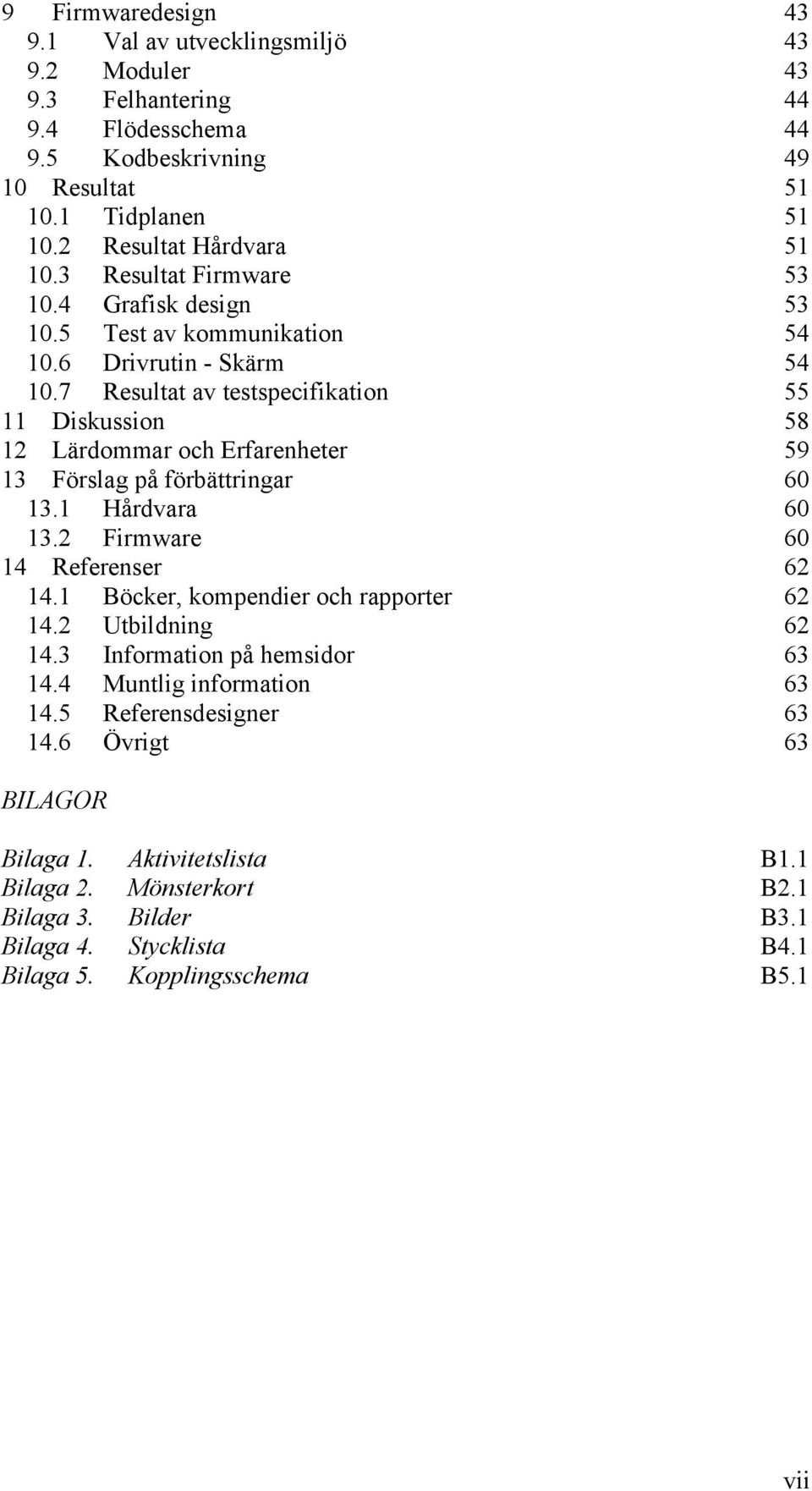 7 Resultat av testspecifikation 55 11 Diskussion 58 12 Lärdommar och Erfarenheter 59 13 Förslag på förbättringar 60 13.1 Hårdvara 60 13.2 Firmware 60 14 Referenser 62 14.