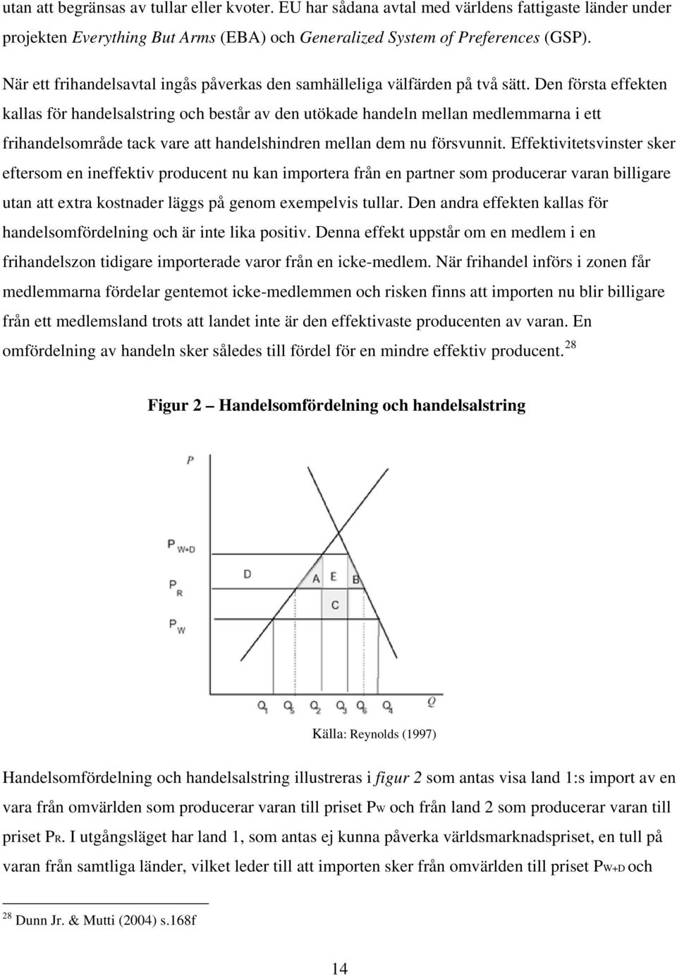 Den första effekten kallas för handelsalstring och består av den utökade handeln mellan medlemmarna i ett frihandelsområde tack vare att handelshindren mellan dem nu försvunnit.