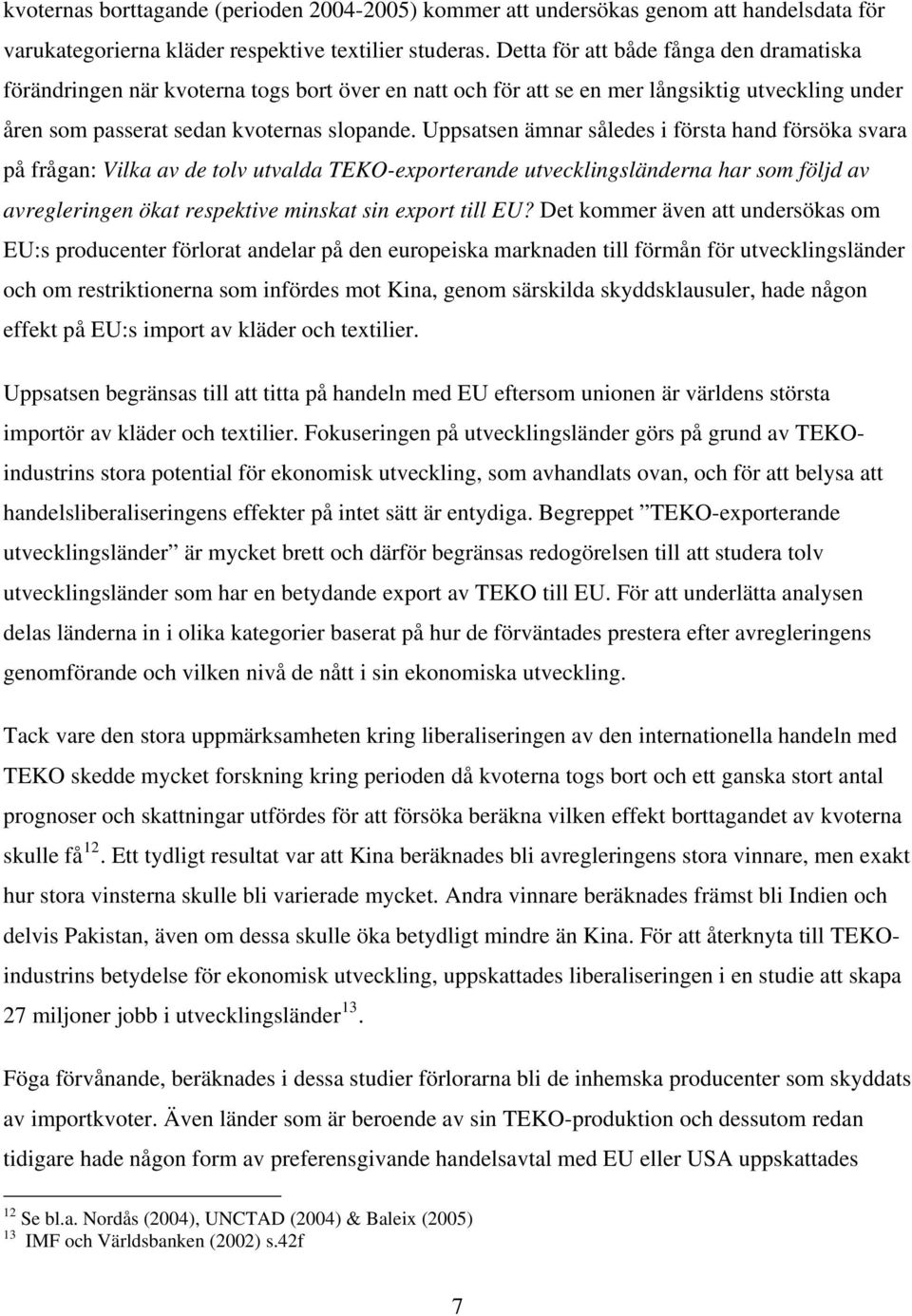 Uppsatsen ämnar således i första hand försöka svara på frågan: Vilka av de tolv utvalda TEKO-exporterande utvecklingsländerna har som följd av avregleringen ökat respektive minskat sin export till EU?