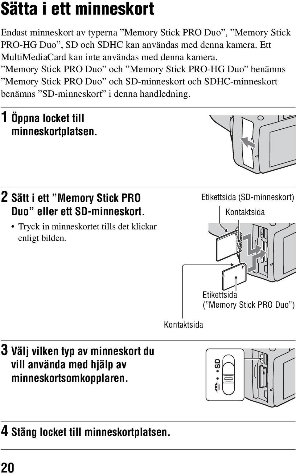 Memory Stick PRO Duo och Memory Stick PRO-HG Duo benämns Memory Stick PRO Duo och SD-minneskort och SDHC-minneskort benämns SD-minneskort i denna handledning.