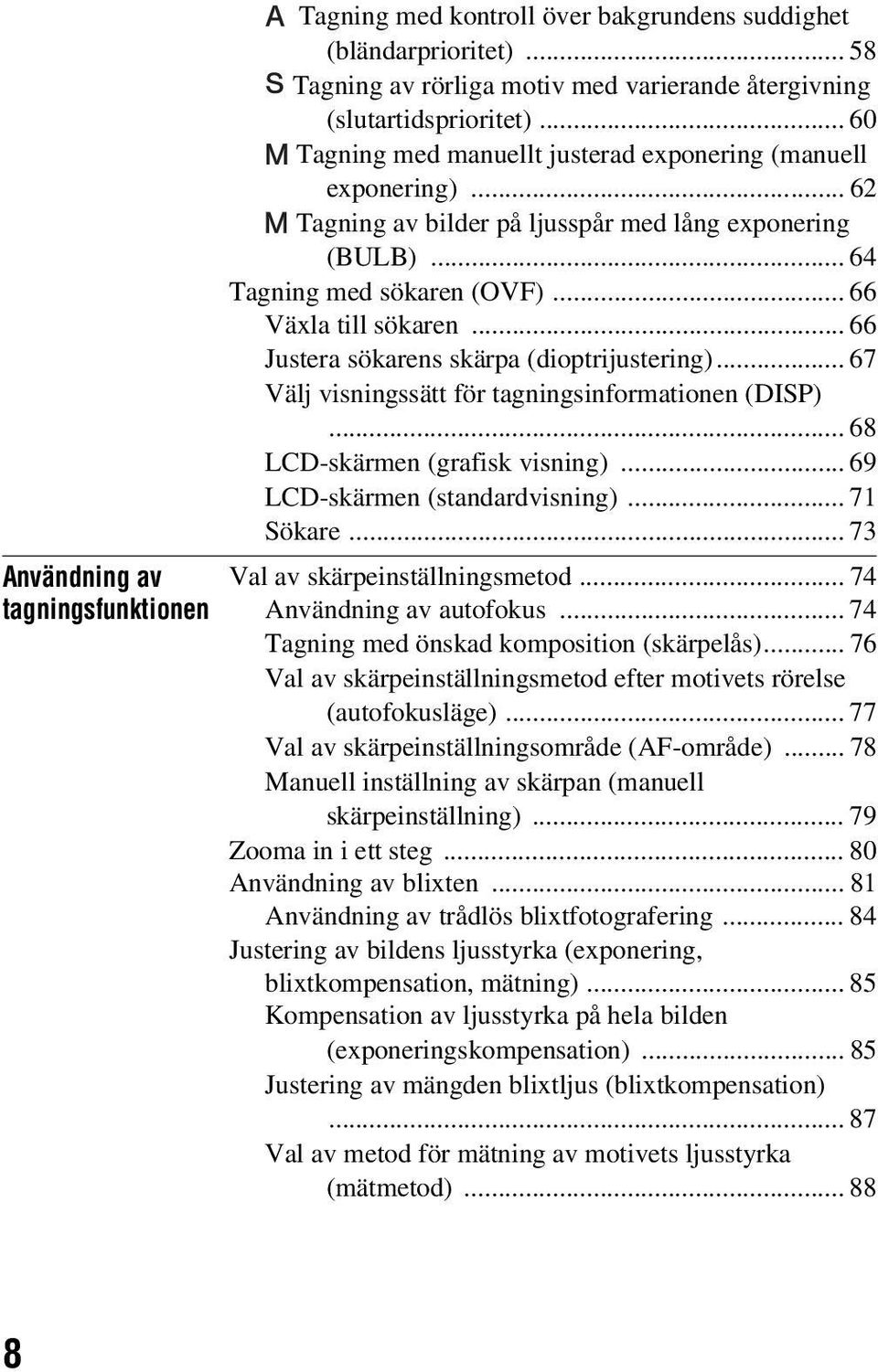 .. 66 Justera sökarens skärpa (dioptrijustering)... 67 Välj visningssätt för tagningsinformationen (DISP)... 68 LCD-skärmen (grafisk visning)... 69 LCD-skärmen (standardvisning)... 71 Sökare.