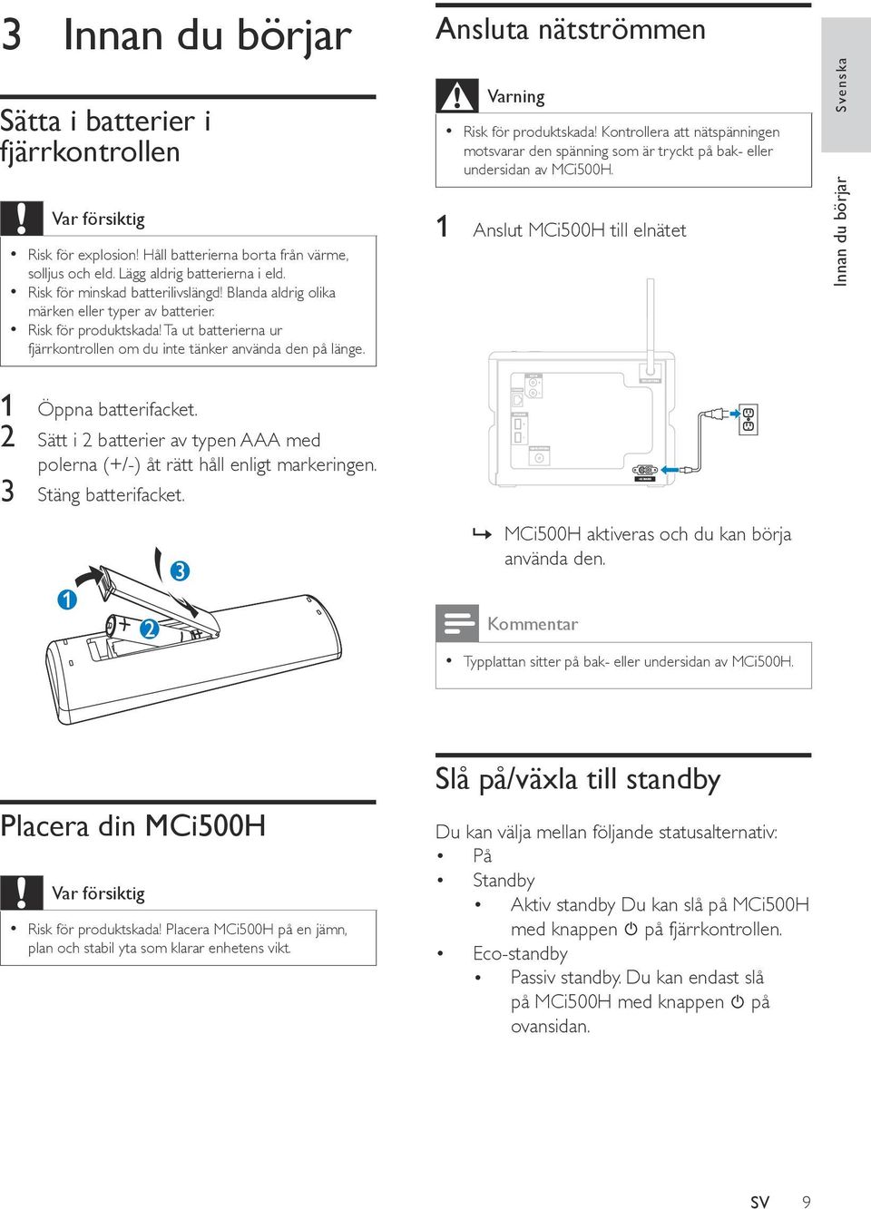 Ansluta nätströmmen Varning Risk för produktskada! Kontrollera att nätspänningen motsvarar den spänning som är tryckt på bak- eller undersidan av MCi500H.