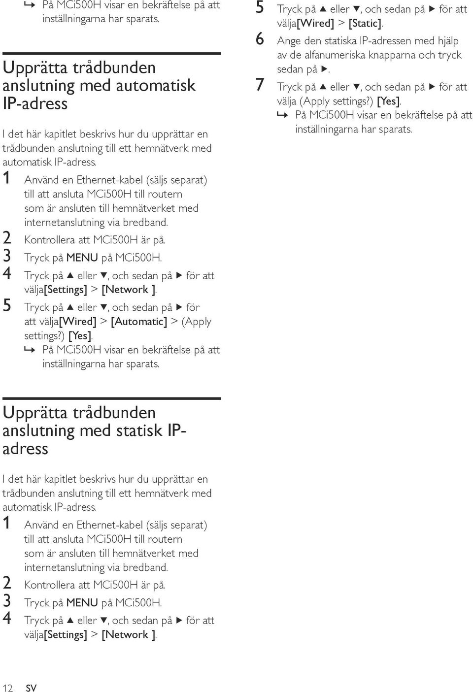 1 Använd en Ethernet-kabel (säljs separat) till att ansluta MCi500H till routern som är ansluten till hemnätverket med internetanslutning via bredband. 2 Kontrollera att MCi500H är på.