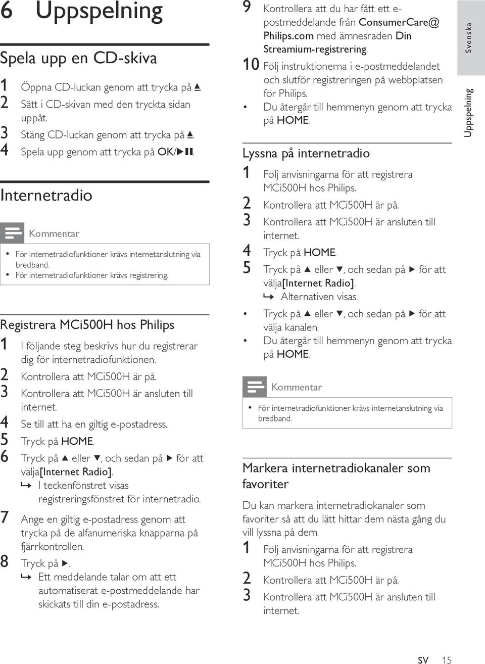 Registrera MCi500H hos Philips 1 I följande steg beskrivs hur du registrerar dig för internetradiofunktionen. 2 Kontrollera att MCi500H är på. 3 Kontrollera att MCi500H är ansluten till internet.